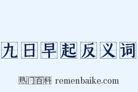 九日早起反义词是什么意思的图片